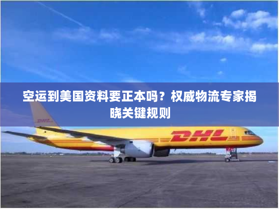 空运到美国资料要正本吗？权威物流专家揭晓关键规则