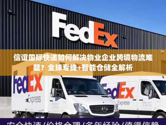 信谊国际快递如何解决物业企业跨境物流难题?全球专线+智能仓储全解析 信谊国际快递如何解决物业企业跨境物流难题?全球专线+智能仓储全解析