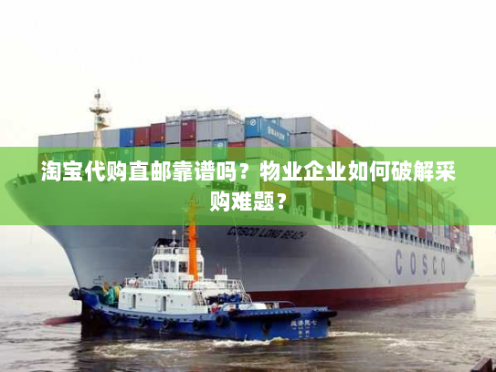 淘宝代购直邮靠谱吗？物业企业如何破解采购难题？