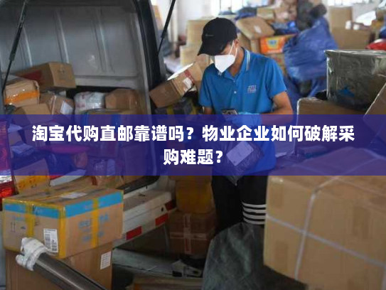淘宝代购直邮靠谱吗?物业企业如何破解采购难题? 淘宝代购直邮靠谱吗?物业企业如何破解采购难题?