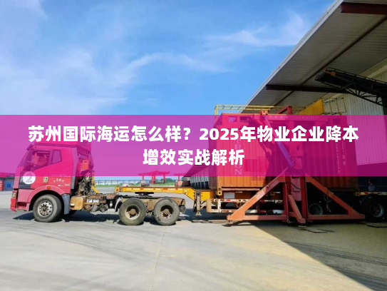 苏州国际海运怎么样？2025年物业企业降本增效实战解析