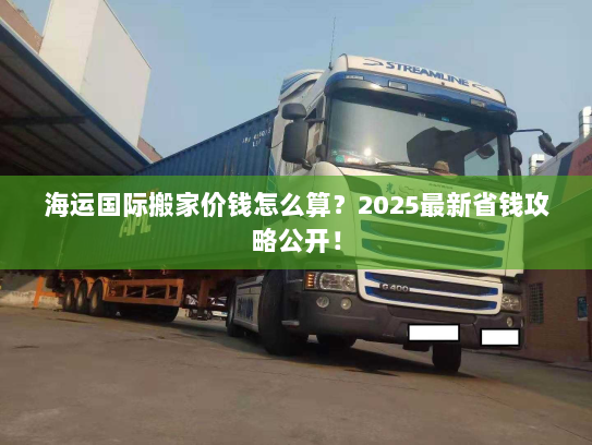 海运国际搬家价钱怎么算?2025最新省钱攻略公开! 海运国际搬家价钱怎么算?2025最新省钱攻略公开!