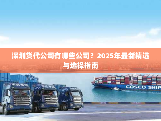 深圳货代公司有哪些公司？2025年最新精选与选择指南