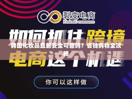 韩国化妆品直邮安全可靠吗？省钱购物全攻略