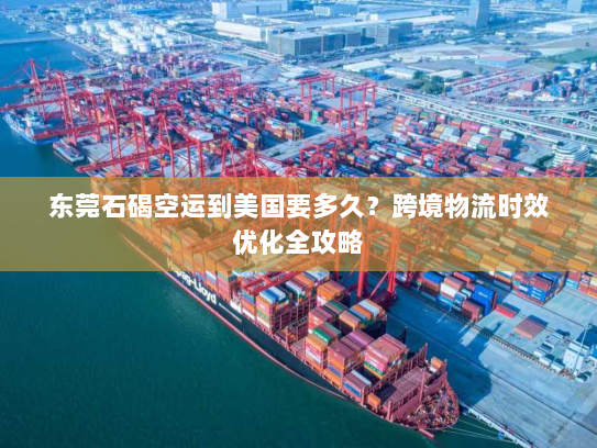 东莞石碣空运到美国要多久？跨境物流时效优化全攻略