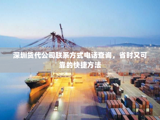 深圳货代公司联系方式电话查询,省时又可靠的快捷方法 深圳货代公司联系方式电话查询,省时又可靠的快捷方法