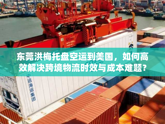 东莞洪梅托盘空运到美国，如何高效解决跨境物流时效与成本难题？