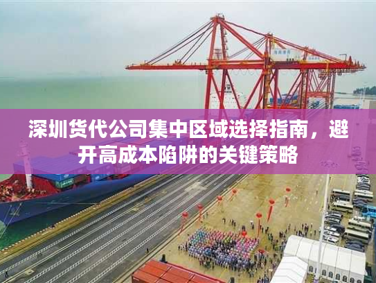 深圳货代公司集中区域选择指南,避开高成本陷阱的关键策略 深圳货代公司集中区域选择指南,避开高成本陷阱的关键策略