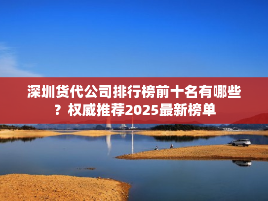 深圳货代公司排行榜前十名有哪些？权威推荐2025最新榜单