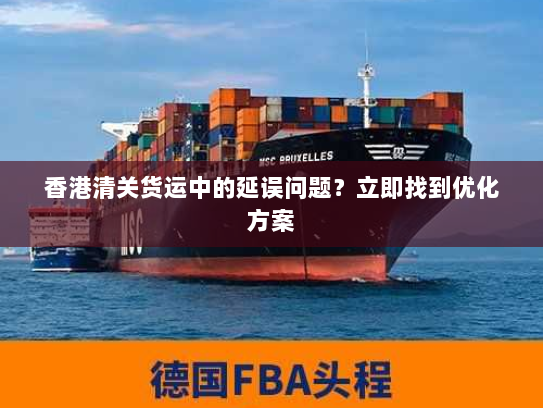 香港清关货运中的延误问题?立即找到优化方案 香港清关货运中的延误问题?立即找到优化方案