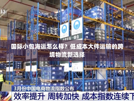 国际小包海运怎么样?低成本大件运输的跨境物流新选择 国际小包海运怎么样?低成本大件运输的跨境物流新选择