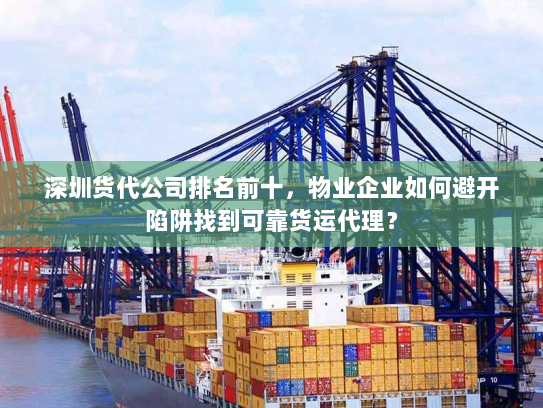 深圳货代公司排名前十,物业企业如何避开陷阱找到可靠货运代理? 深圳货代公司排名前十,物业企业如何避开陷阱找到可靠货运代理?