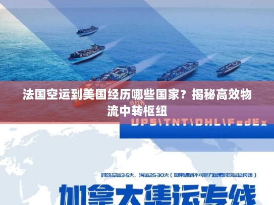 法国空运到美国经历哪些国家?揭秘高效物流中转枢纽 法国空运到美国经历哪些国家?揭秘高效物流中转枢纽