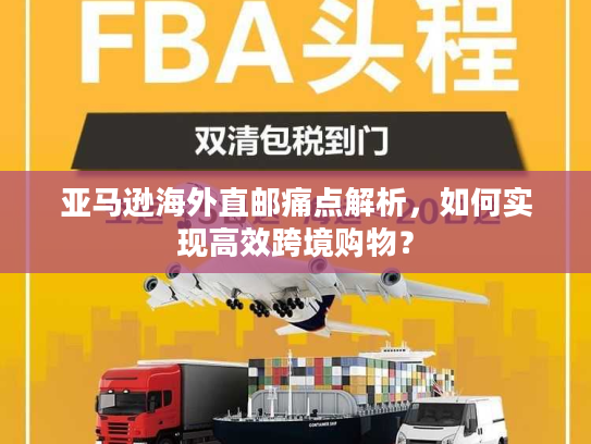 亚马逊海外直邮痛点解析，如何实现高效跨境购物？