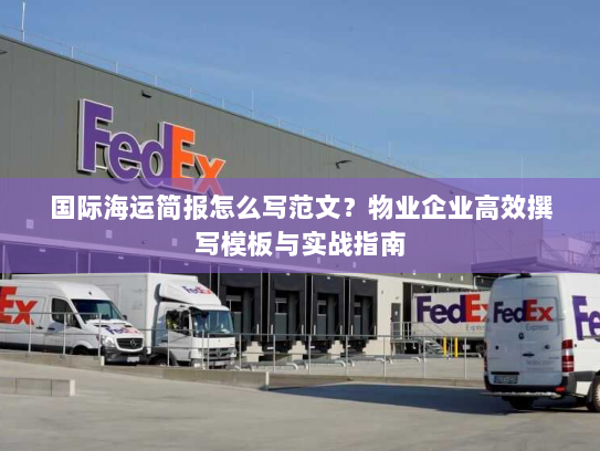 国际海运简报怎么写范文？物业企业高效撰写模板与实战指南
