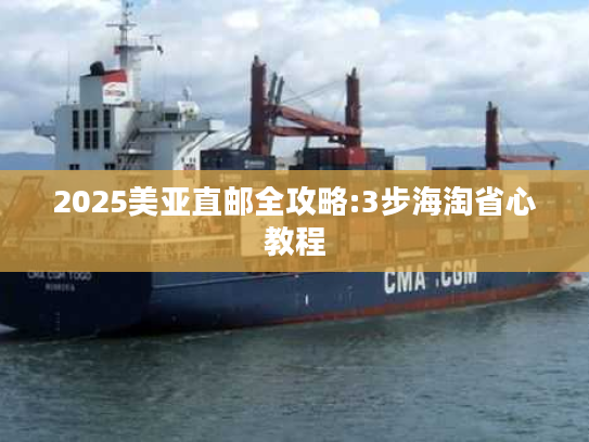 2025美亚直邮全攻略:3步海淘省心教程 2025美亚直邮全攻略:3步海淘省心教程