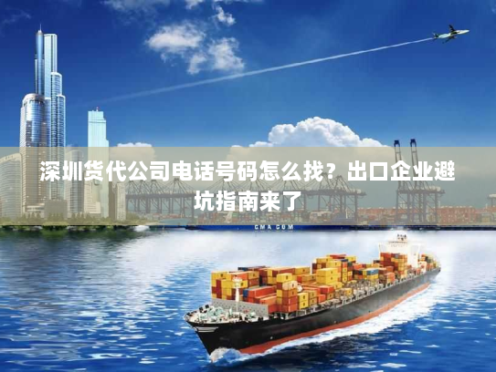 深圳货代公司电话号码怎么找?出口企业避坑指南来了 深圳货代公司电话号码怎么找?出口企业避坑指南来了