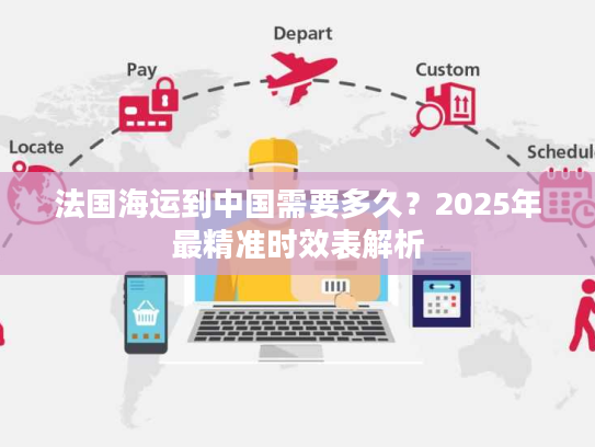 法国海运到中国需要多久？2025年最精准时效表解析