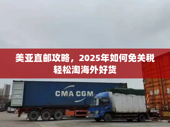 美亚直邮攻略,2025年如何免关税轻松淘海外好货 美亚直邮攻略,2025年如何免关税轻松淘海外好货