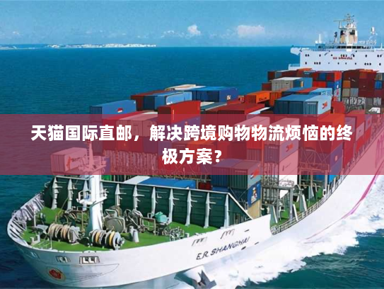 天猫国际直邮,解决跨境购物物流烦恼的终极方案? 天猫国际直邮,解决跨境购物物流烦恼的终极方案?