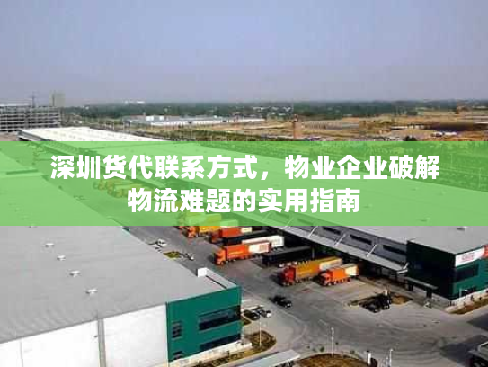 深圳货代联系方式，物业企业破解物流难题的实用指南