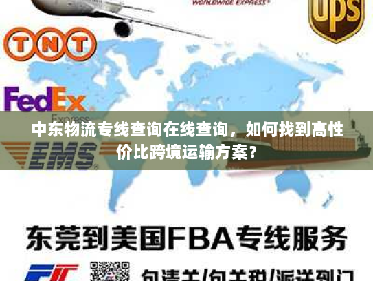 中东物流专线查询在线查询，如何找到高性价比跨境运输方案？