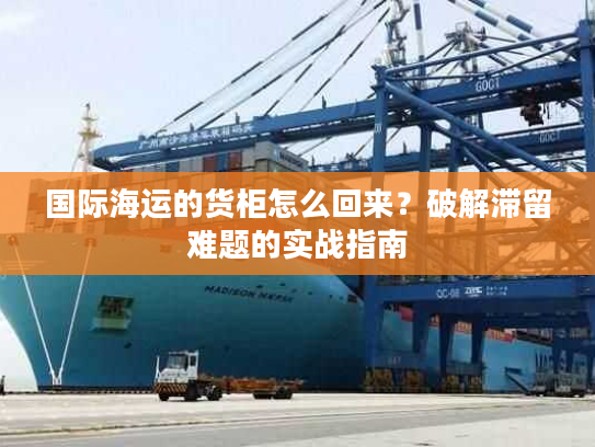 国际海运的货柜怎么回来？破解滞留难题的实战指南