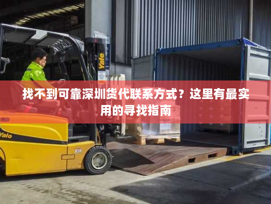 找不到可靠深圳货代联系方式?这里有最实用的寻找指南 找不到可靠深圳货代联系方式?这里有最实用的寻找指南