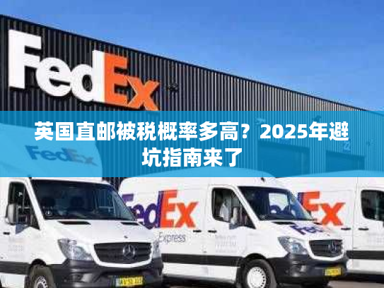 英国直邮被税概率多高？2025年避坑指南来了