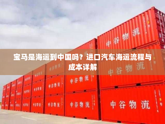 宝马是海运到中国吗？进口汽车海运流程与成本详解