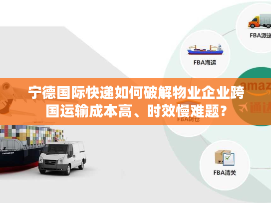 宁德国际快递如何破解物业企业跨国运输成本高、时效慢难题？