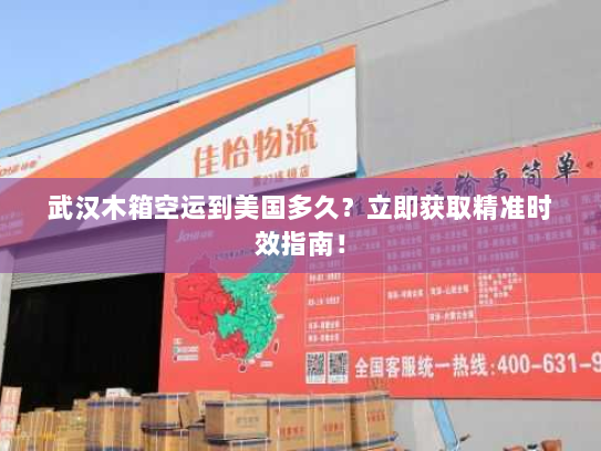 武汉木箱空运到美国多久？立即获取精准时效指南！