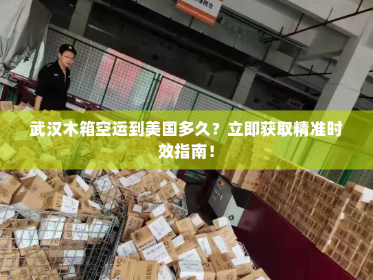 武汉木箱空运到美国多久?立即获取精准时效指南! 武汉木箱空运到美国多久?立即获取精准时效指南!
