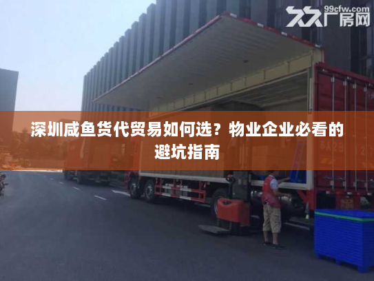 深圳咸鱼货代贸易如何选?物业企业必看的避坑指南 深圳咸鱼货代贸易如何选?物业企业必看的避坑指南