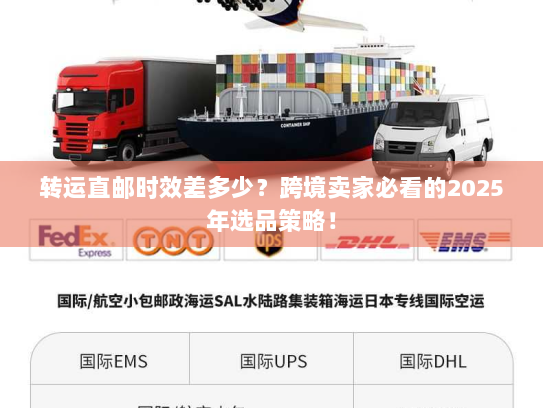 转运直邮时效差多少？跨境卖家必看的2025年选品策略！