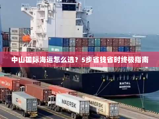 中山国际海运怎么选？5步省钱省时终极指南