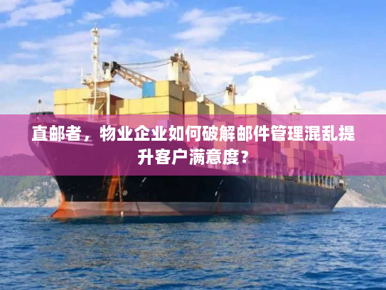 直邮者,物业企业如何破解邮件管理混乱提升客户满意度? 直邮者,物业企业如何破解邮件管理混乱提升客户满意度?