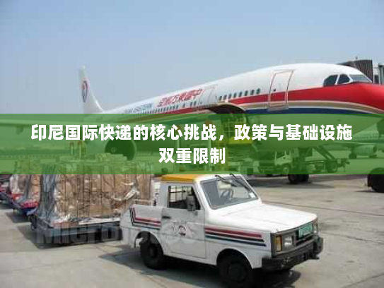 印尼国际快递的核心挑战，政策与基础设施双重限制