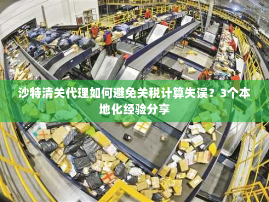 沙特清关代理如何避免关税计算失误?3个本地化经验分享 沙特清关代理如何避免关税计算失误?3个本地化经验分享