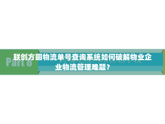 联创方圆物流单号查询系统如何破解物业企业物流管理难题? 联创方圆物流单号查询系统如何破解物业企业物流管理难题?