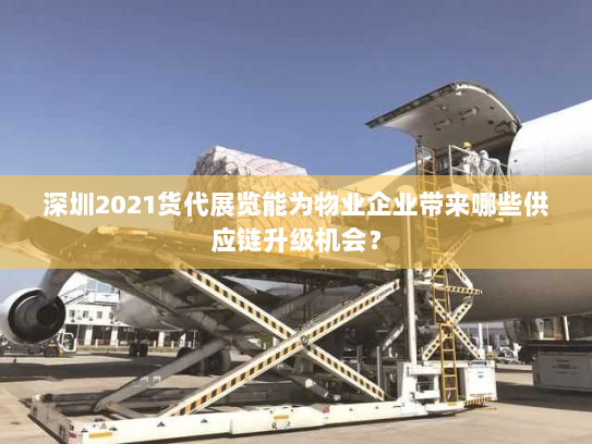 深圳2021货代展览能为物业企业带来哪些供应链升级机会? 深圳2021货代展览能为物业企业带来哪些供应链升级机会?