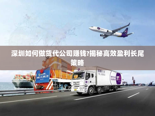 深圳如何做货代公司赚钱?揭秘高效盈利长尾策略 深圳如何做货代公司赚钱?揭秘高效盈利长尾策略