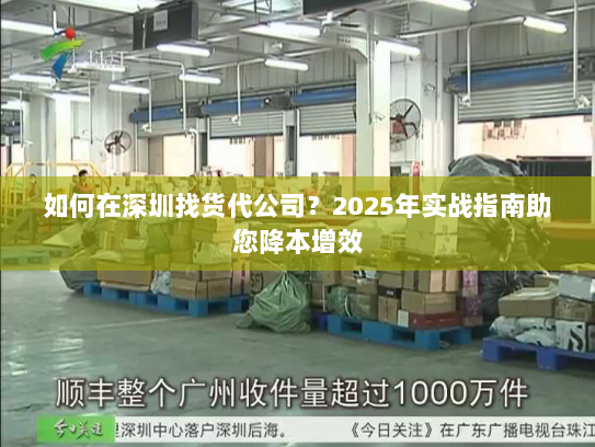 如何在深圳找货代公司?2025年实战指南助您降本增效 如何在深圳找货代公司?2025年实战指南助您降本增效