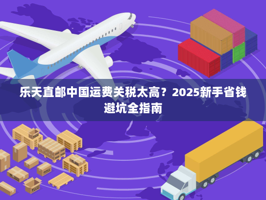 乐天直邮中国运费关税太高?2025新手省钱避坑全指南 乐天直邮中国运费关税太高?2025新手省钱避坑全指南