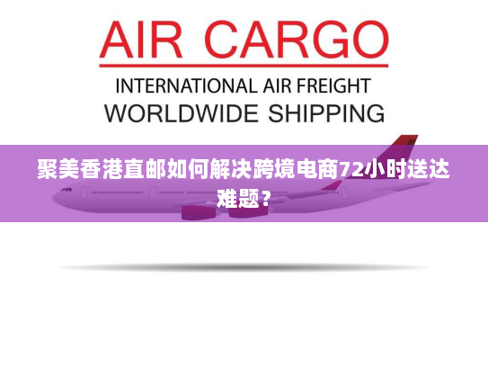 聚美香港直邮如何解决跨境电商72小时送达难题？