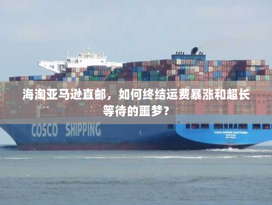 海淘亚马逊直邮,如何终结运费暴涨和超长等待的噩梦? 海淘亚马逊直邮,如何终结运费暴涨和超长等待的噩梦?