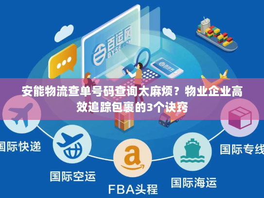 安能物流查单号码查询太麻烦？物业企业高效追踪包裹的3个诀窍