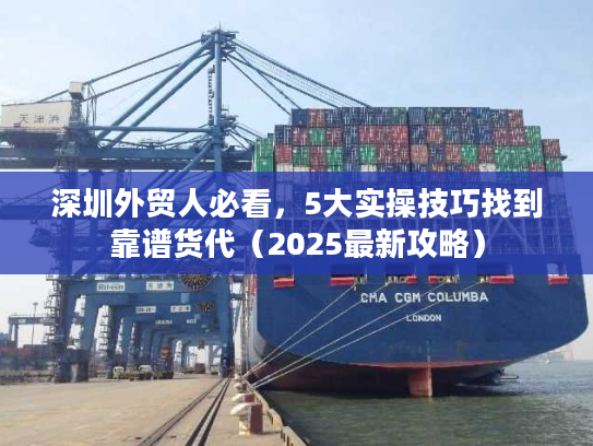 深圳外贸人必看，5大实操技巧找到靠谱货代（2025最新攻略）