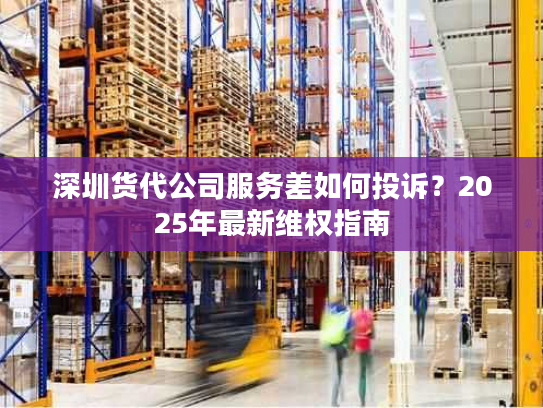 深圳货代公司服务差如何投诉？2025年最新维权指南