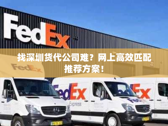 找深圳货代公司难？网上高效匹配推荐方案！
